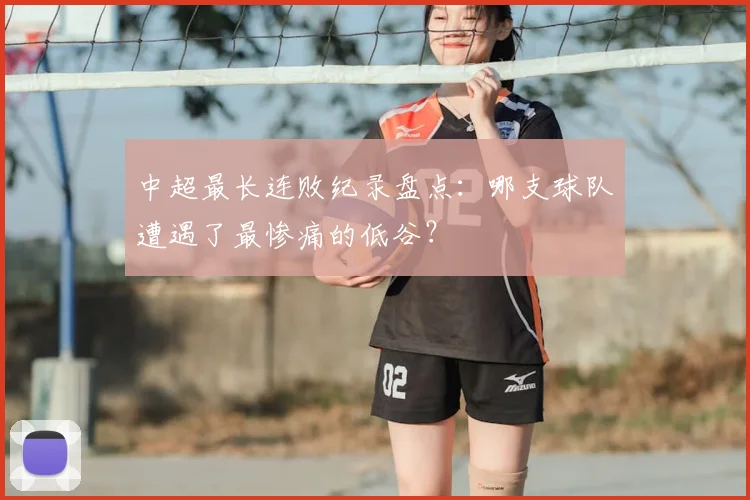 中超最长连败纪录盘点：哪支球队遭遇了最惨痛的低谷？