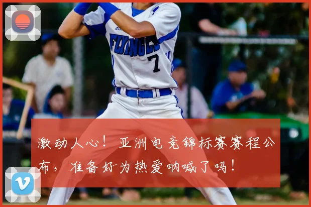 激动人心！亚洲电竞锦标赛赛程公布，准备好为热爱呐喊了吗！