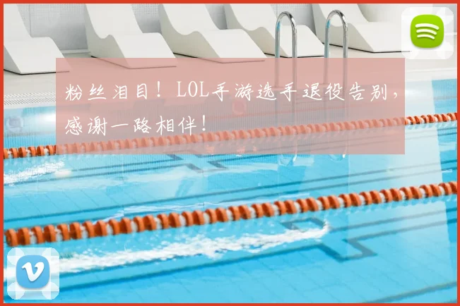 粉丝泪目！LOL手游选手退役告别，感谢一路相伴！