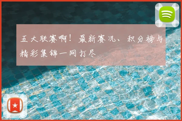 五大联赛啊!最新赛况、积分榜与精彩集锦一网打尽