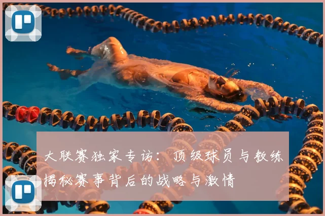 大联赛独家专访：顶级球员与教练揭秘赛事背后的战略与激情