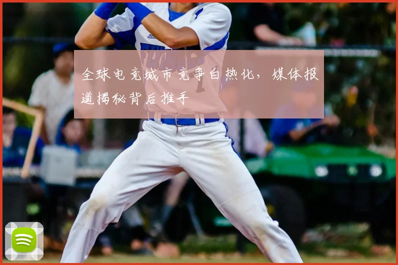 全球电竞城市竞争白热化，媒体报道揭秘背后推手