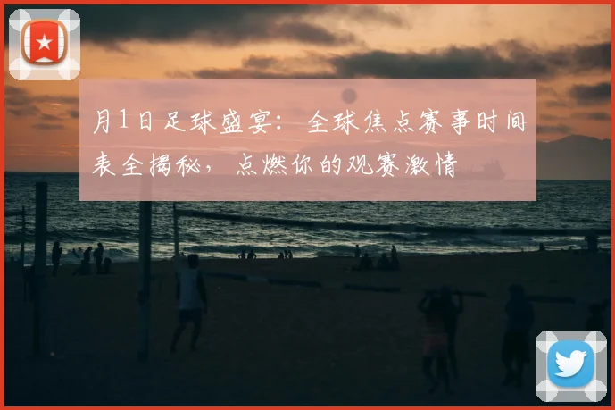 月1日足球盛宴：全球焦点赛事时间表全揭秘，点燃你的观赛激情