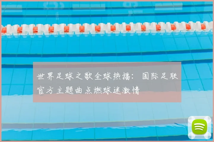 世界足球之歌全球热播：国际足联官方主题曲点燃球迷激情