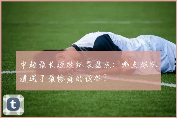 中超最长连败纪录盘点:哪支球队遭遇了最惨痛的低谷?